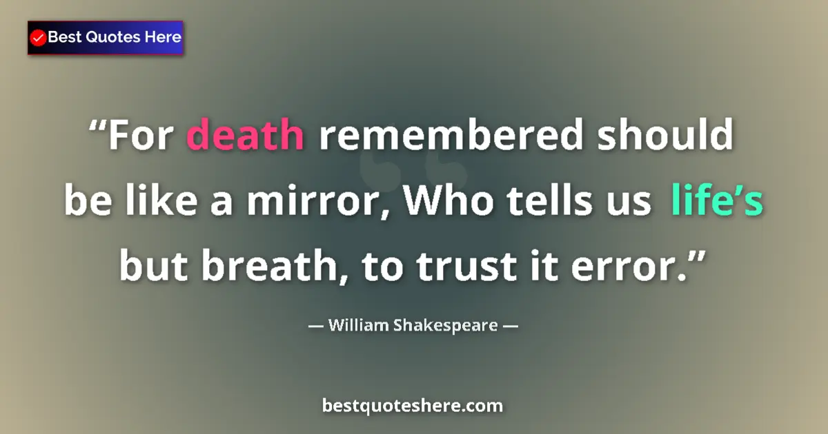 Image for the quote by William Shakespeare: For death remembered should be like a mirror, Who tells us life’s but breath, to trust it error....