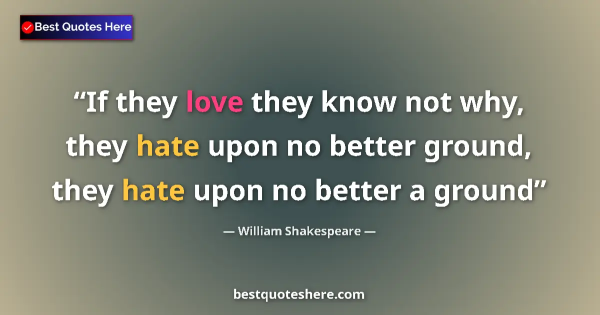 Quote by William Shakespeare: If they love they know not why, they hate upon no better ground, they hate upon no better a ground...