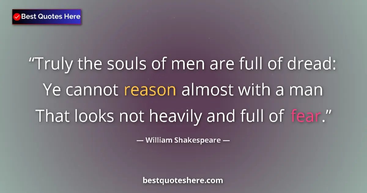 Quote by William Shakespeare: Truly the souls of men are full of dread: Ye cannot reason almost with a man That looks not heavily ...