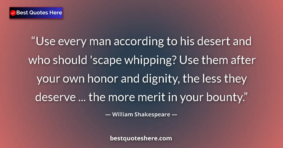 Quote by William Shakespeare: Use every man according to his desert and who should 'scape whipping? Use them after your own honor ...