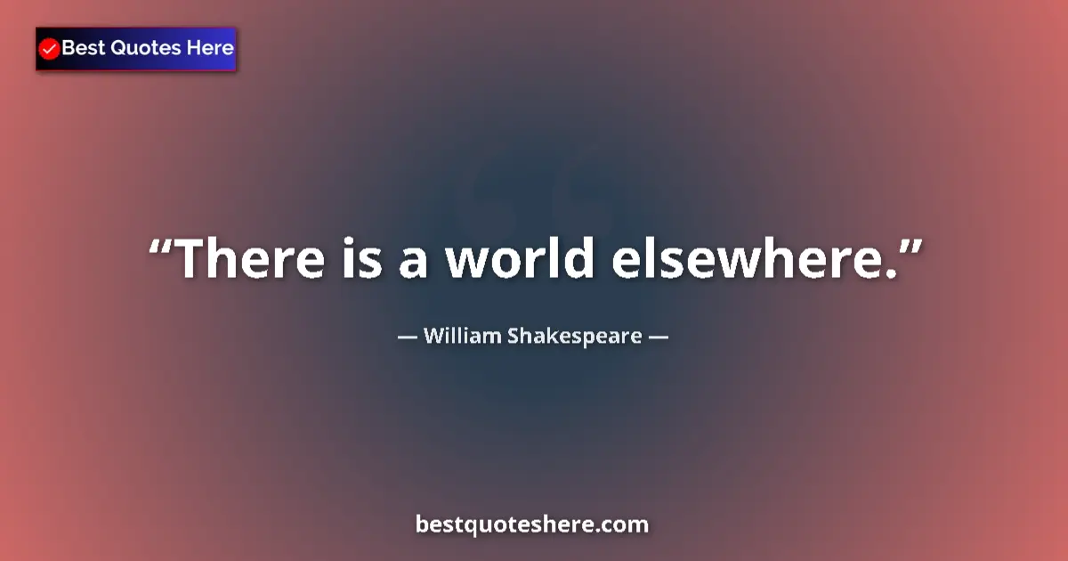 Quote by William Shakespeare: There is a world elsewhere.
