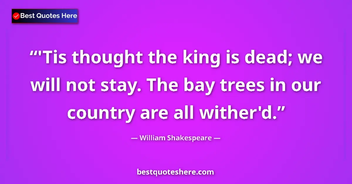 Quote by William Shakespeare: 'Tis thought the king is dead; we will not stay. The bay trees in our country are all wither'd....