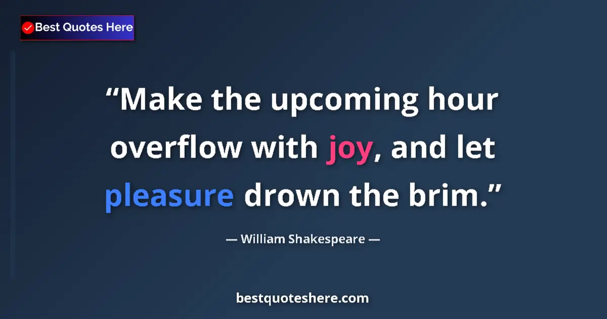 Quote by William Shakespeare: Make the upcoming hour overflow with joy, and let pleasure drown the brim....