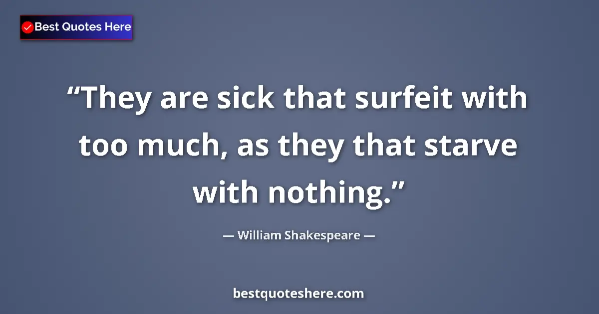 Quote by William Shakespeare: They are sick that surfeit with too much, as they that starve with nothing....