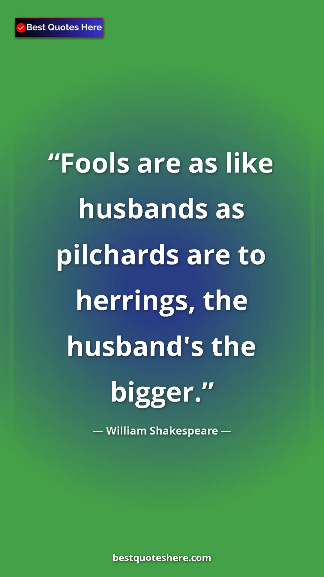 Pinterest quote poster by William Shakespeare: "Fools are as like husbands as pilchards are to herrings,..."