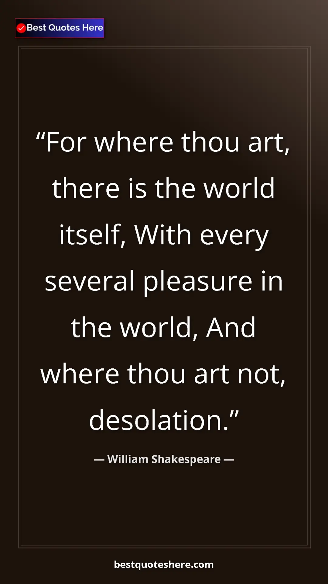 Pinterest quote poster by William Shakespeare: "For where thou art, there is the world itself, With every..."