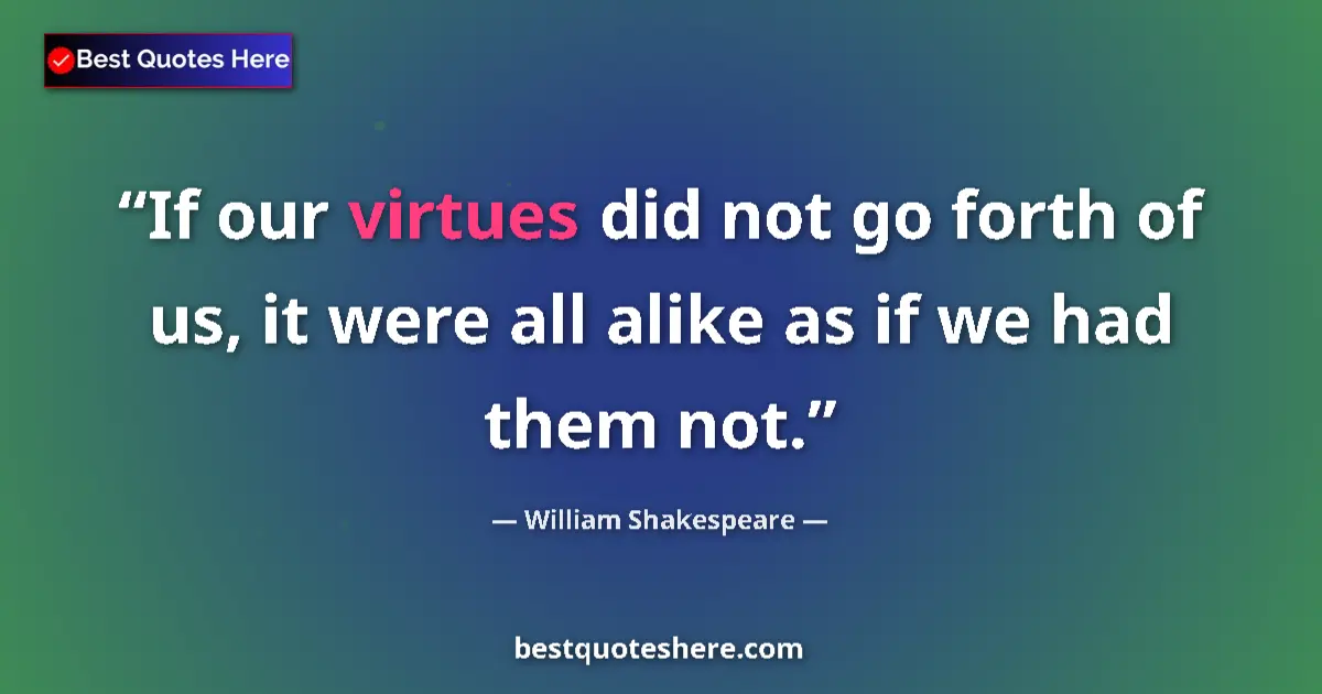 Quote by William Shakespeare: If our virtues did not go forth of us, it were all alike as if we had them not....