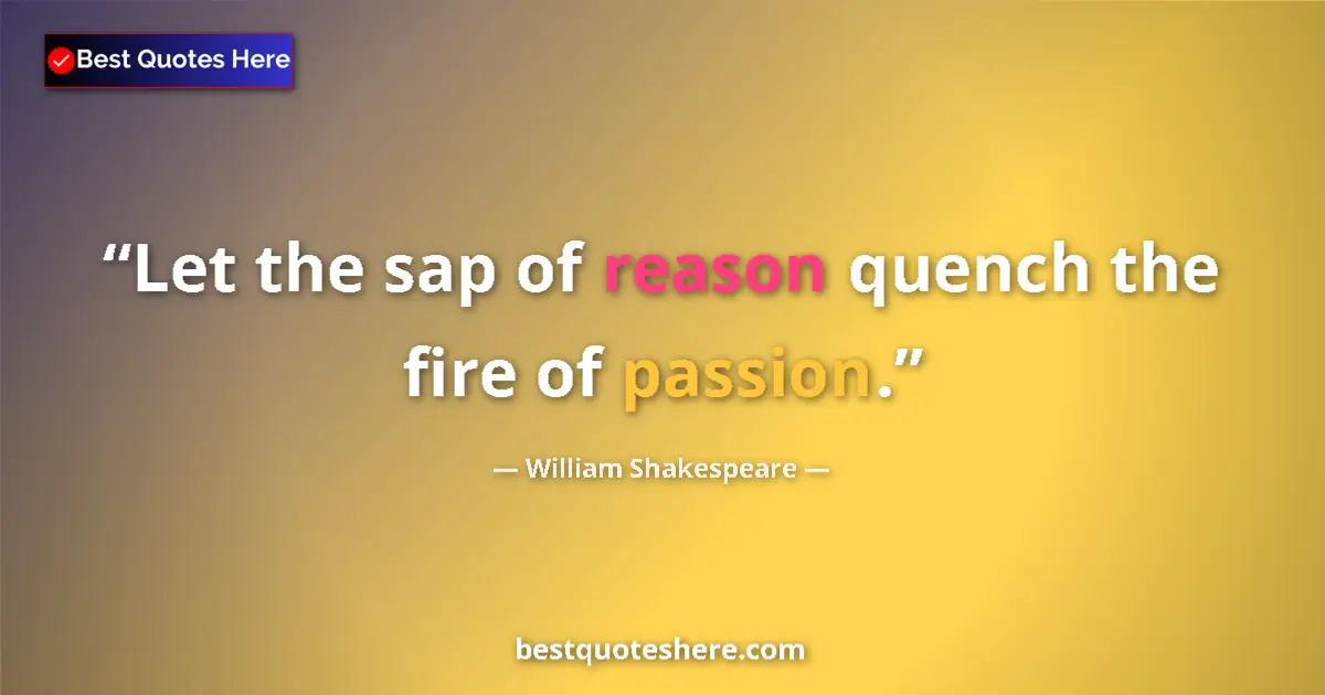 Quote by William Shakespeare: Let the sap of reason quench the fire of passion.