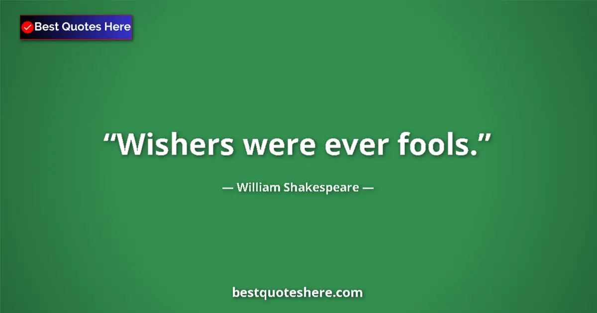 Quote by William Shakespeare: Wishers were ever fools.