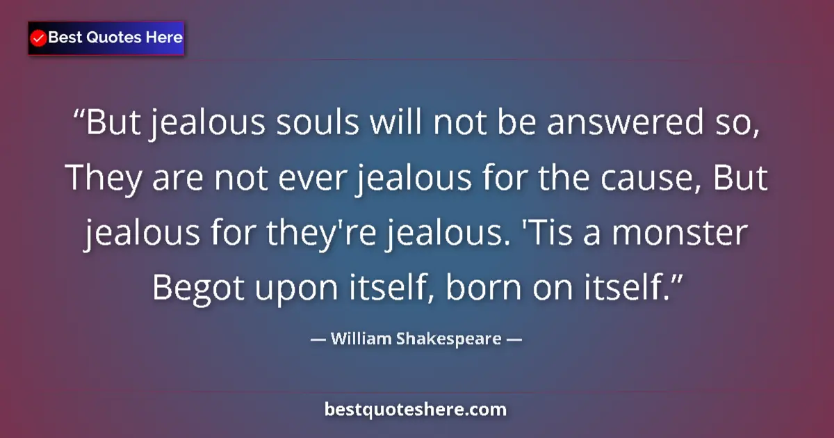 Quote by William Shakespeare: But jealous souls will not be answered so, They are not ever jealous for the cause, But jealous for ...
