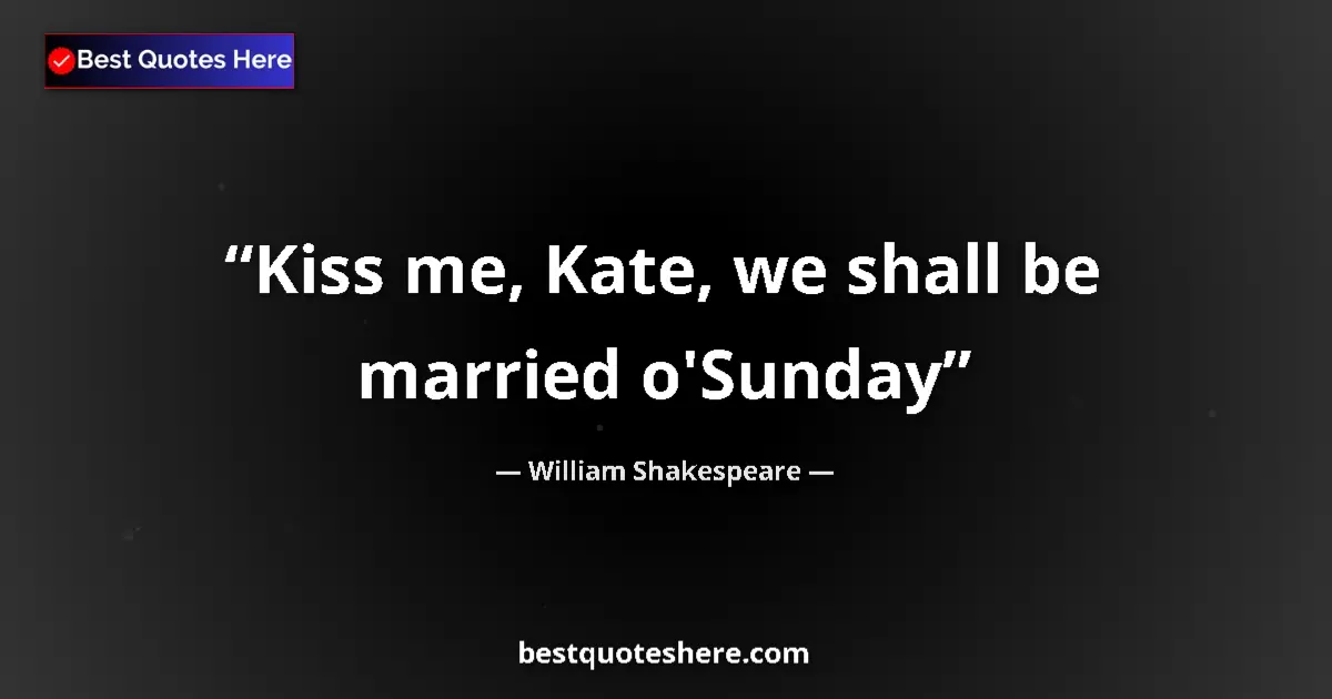 Quote by William Shakespeare: Kiss me, Kate, we shall be married o'Sunday...