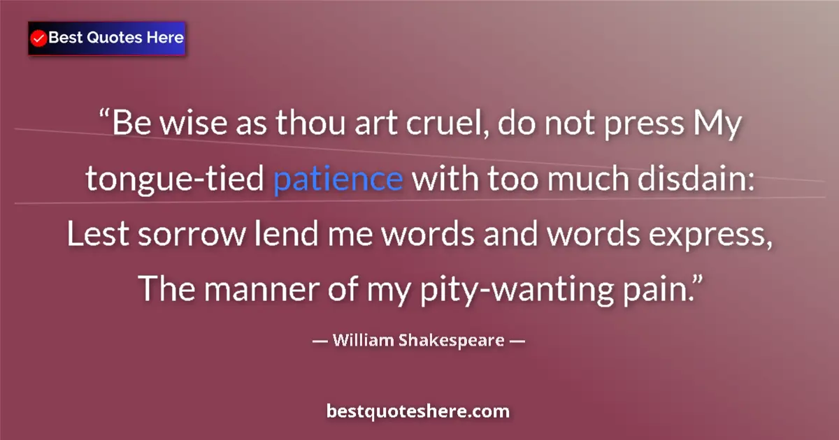 Quote by William Shakespeare: Be wise as thou art cruel, do not press My tongue-tied patience with too much disdain: Lest sorrow l...