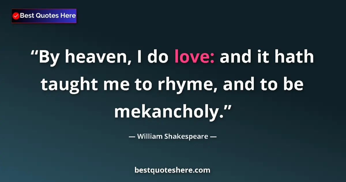 Quote by William Shakespeare: By heaven, I do love: and it hath taught me to rhyme, and to be mekancholy....