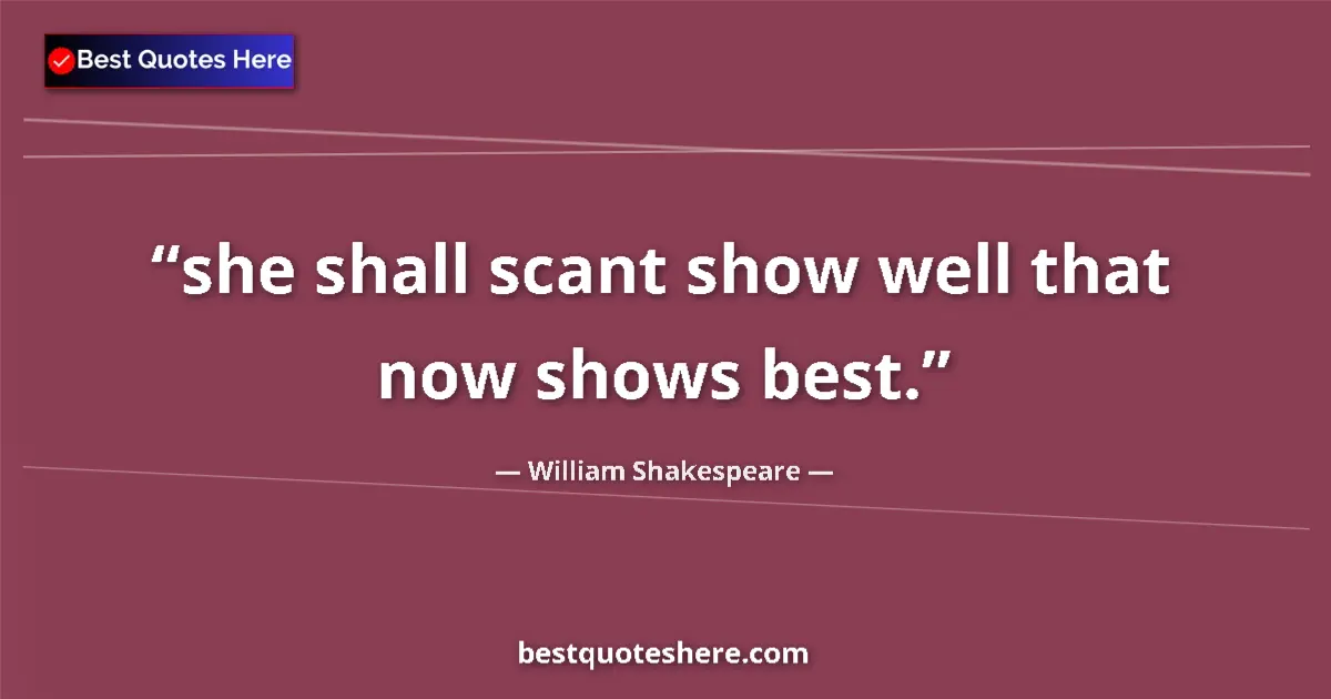 Image for the quote by William Shakespeare: she shall scant show well that now shows best....