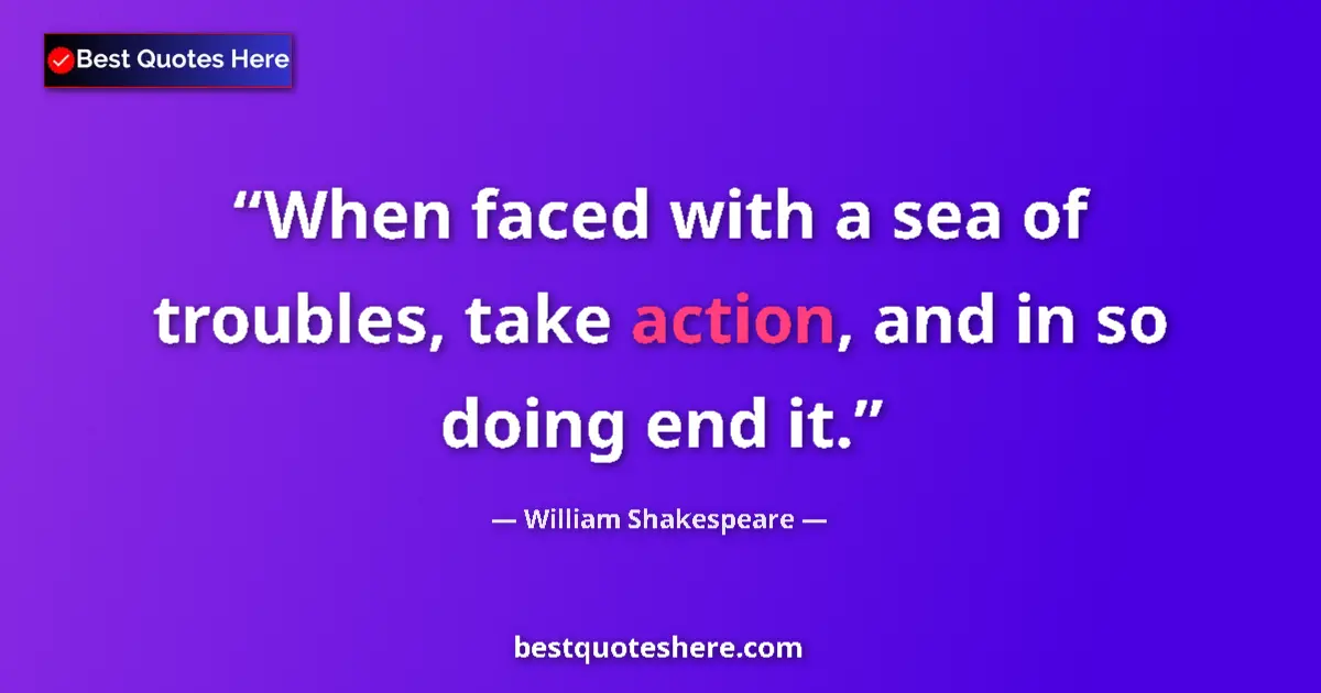 Quote by William Shakespeare: When faced with a sea of troubles, take action, an