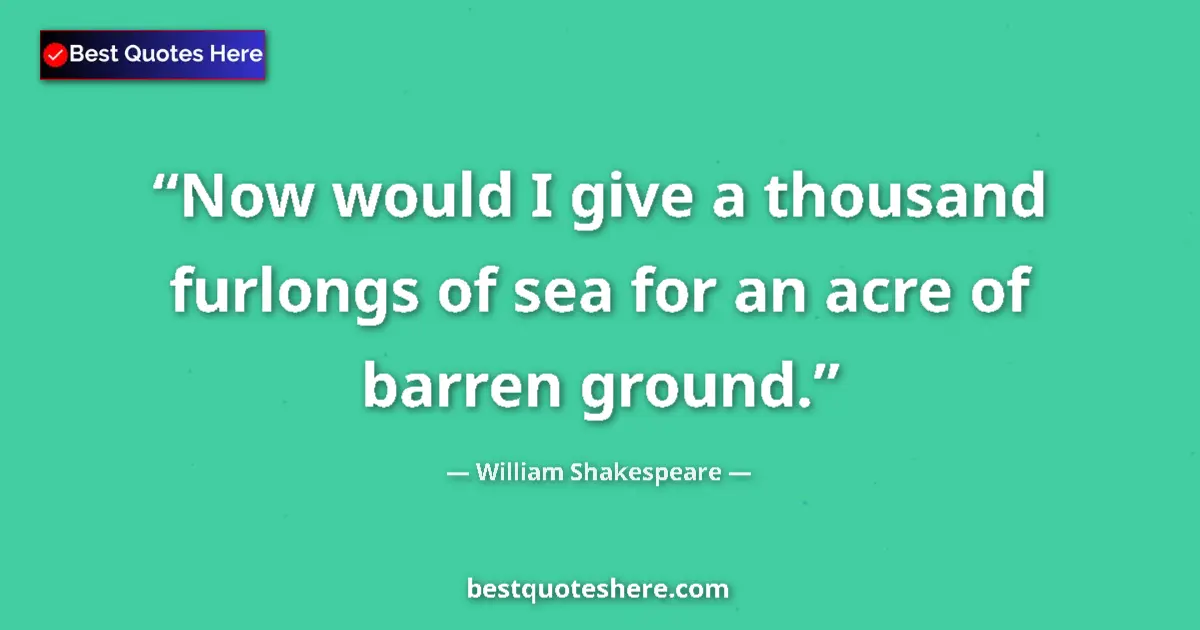 Quote by William Shakespeare: Now would I give a thousand furlongs of sea for an acre of barren ground....