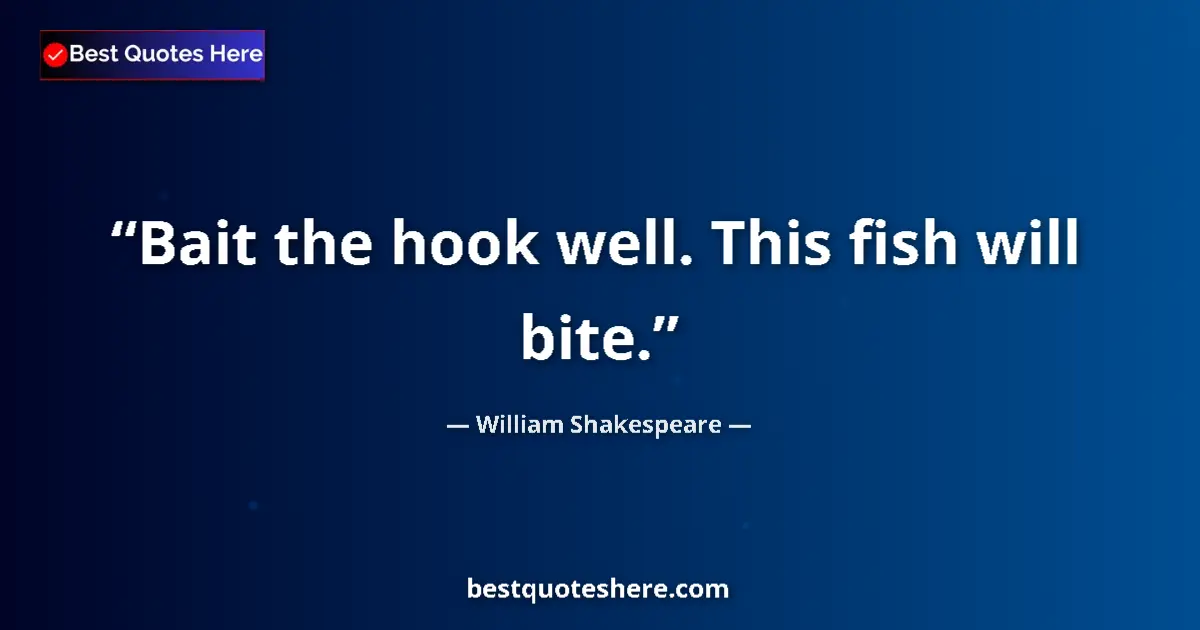 Quote by William Shakespeare: Bait the hook well. This fish will bite.