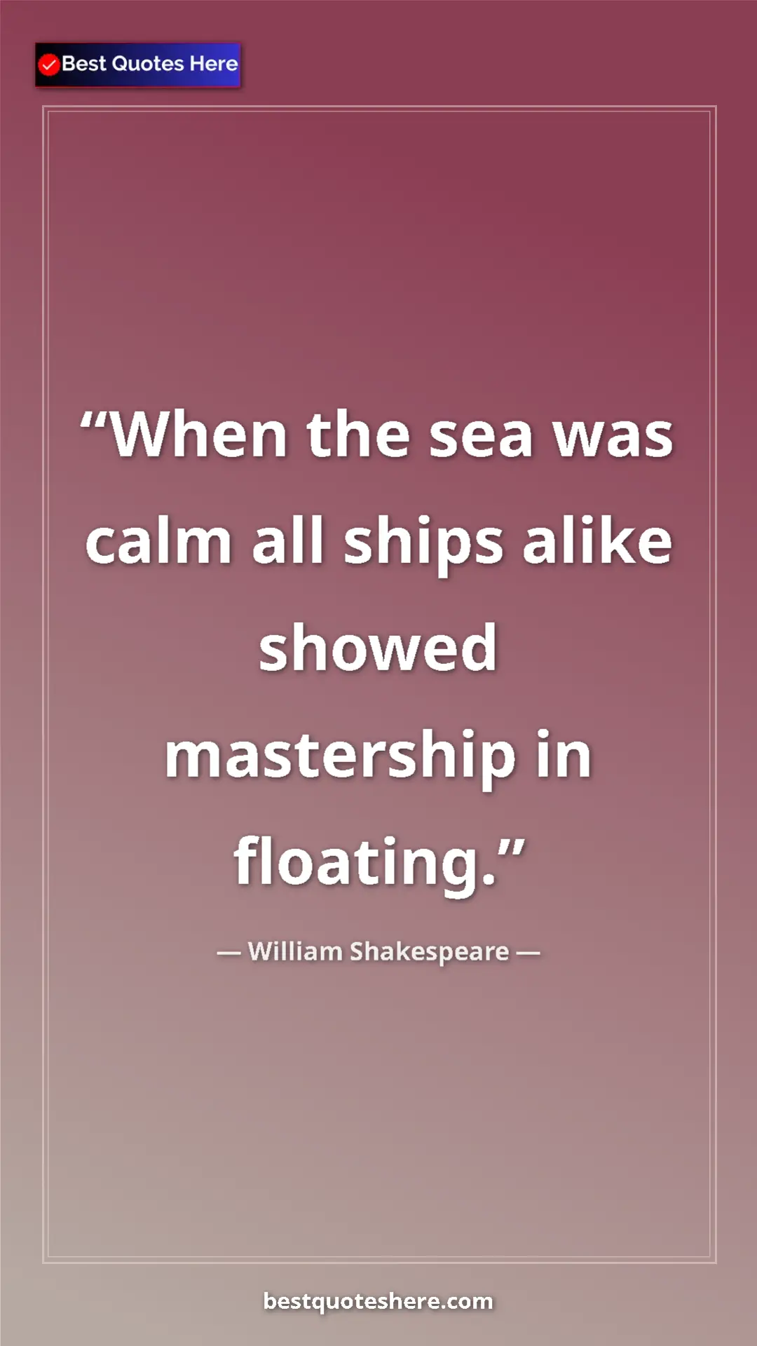 Pinterest quote poster by William Shakespeare: "When the sea was calm all ships alike showed mastership in..."