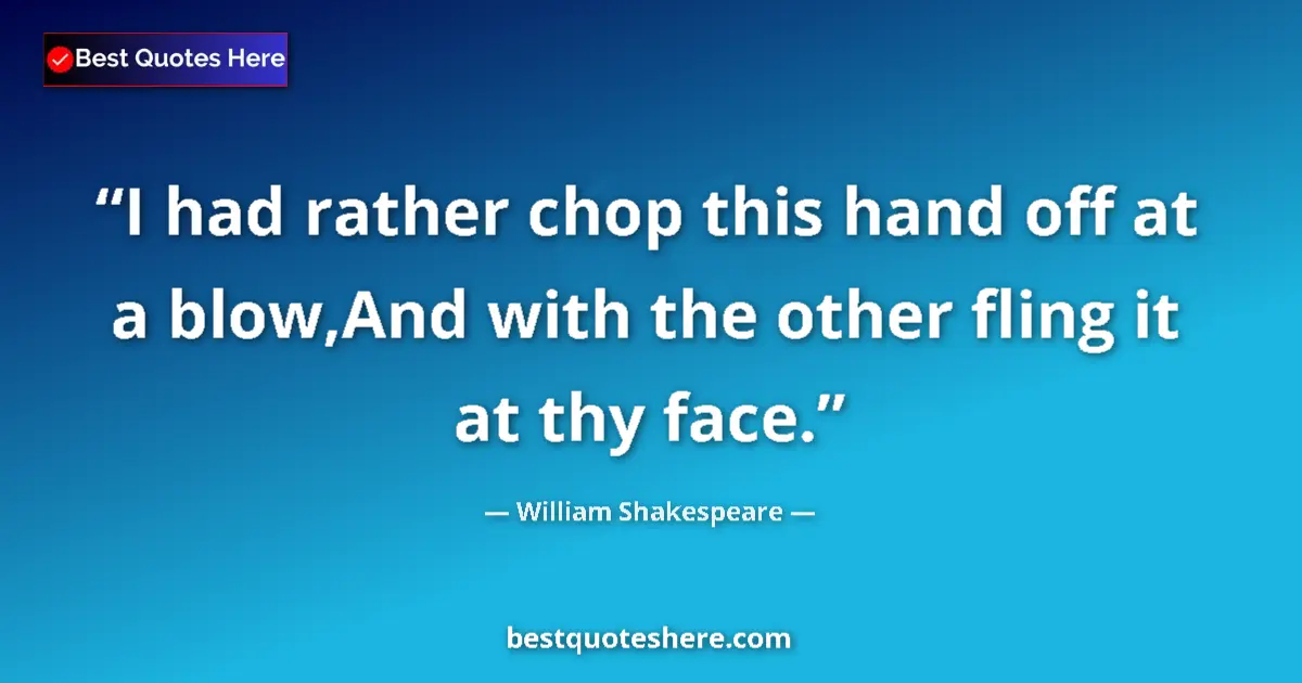 Quote by William Shakespeare: I had rather chop this hand off at a blow,And with the other fling it at thy face....