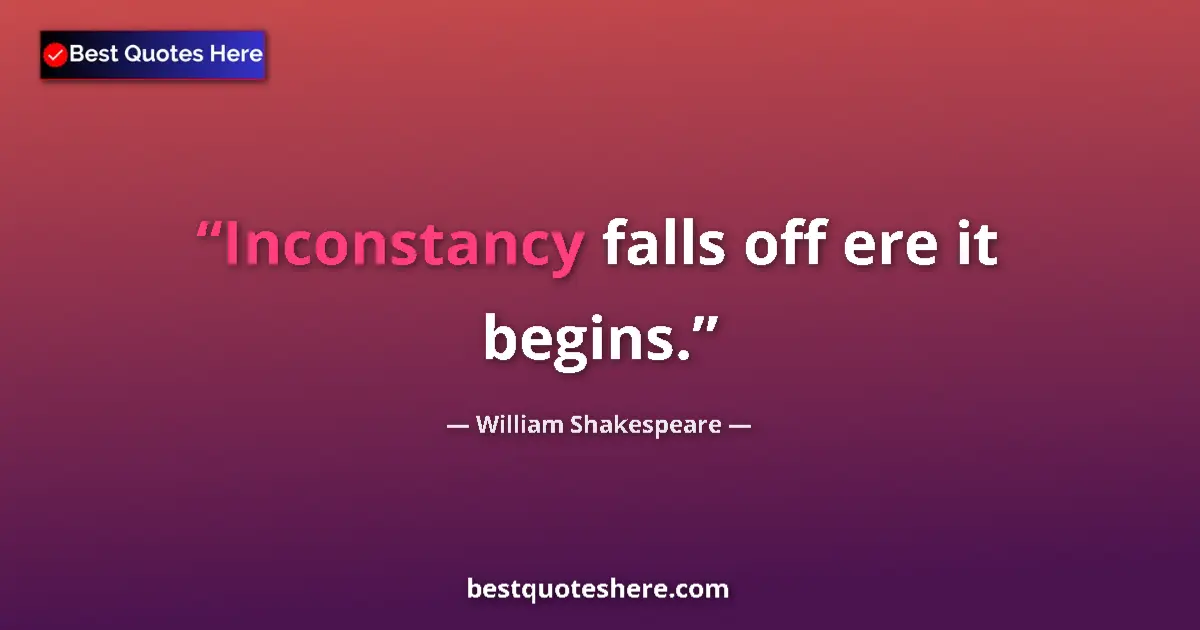 Quote by William Shakespeare: Inconstancy falls off ere it begins....