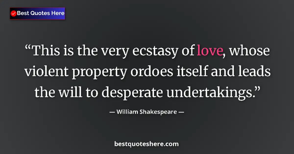 Quote by William Shakespeare: This is the very ecstasy of love, whose violent property ordoes itself and leads the will to despera...