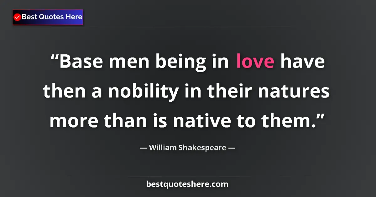 Quote by William Shakespeare: Base men being in love have then a nobility in their natures more than is native to them....