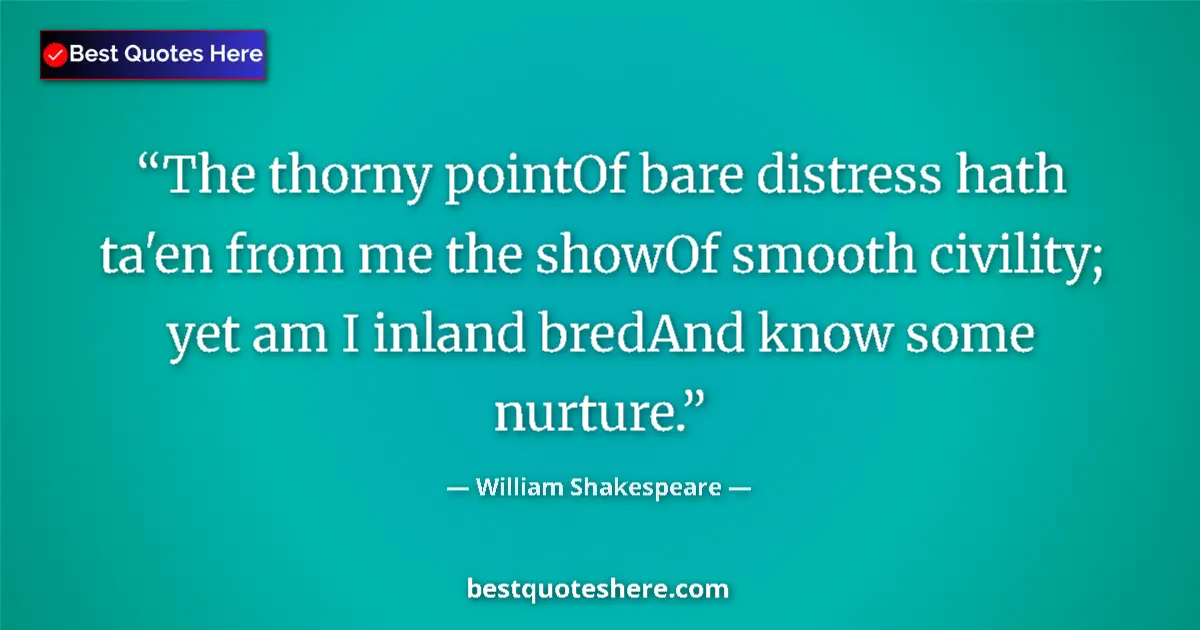 Image for the quote by William Shakespeare: The thorny pointOf bare distress hath ta'en from me the showOf smooth civility; yet am I inland bred...