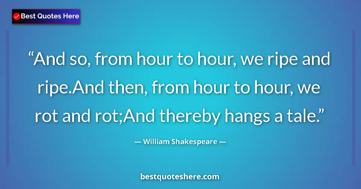 Quote by William Shakespeare: And so, from hour to hour, we ripe and ripe.And th