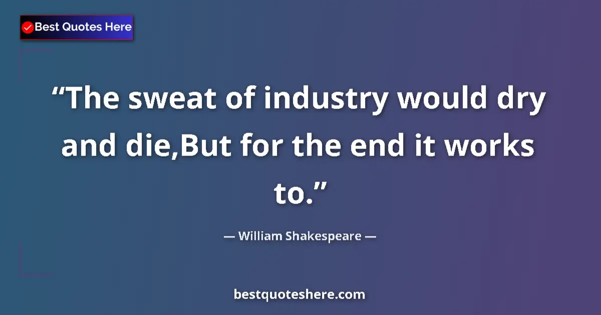 Image for the quote by William Shakespeare: The sweat of industry would dry and die,But for the end it works to....