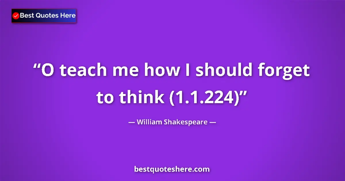 Quote by William Shakespeare: O teach me how I should forget to think (1.1.224)