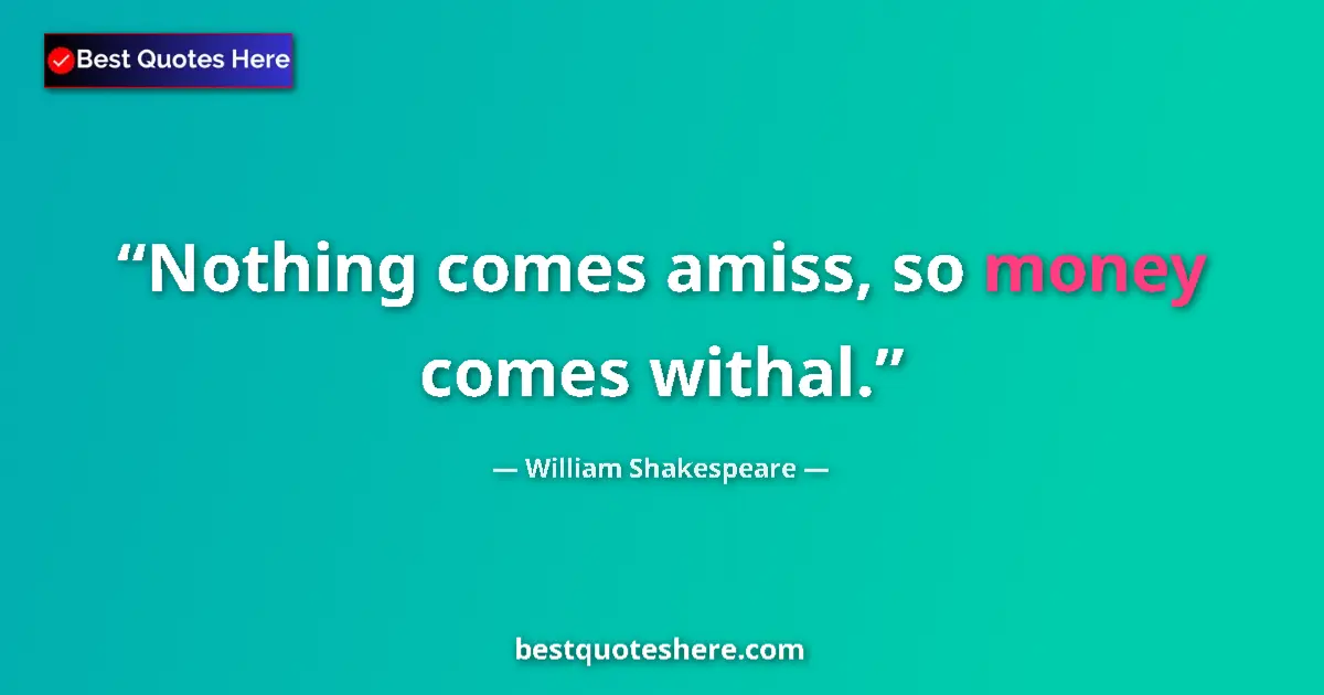 Quote by William Shakespeare: Nothing comes amiss, so money comes withal....