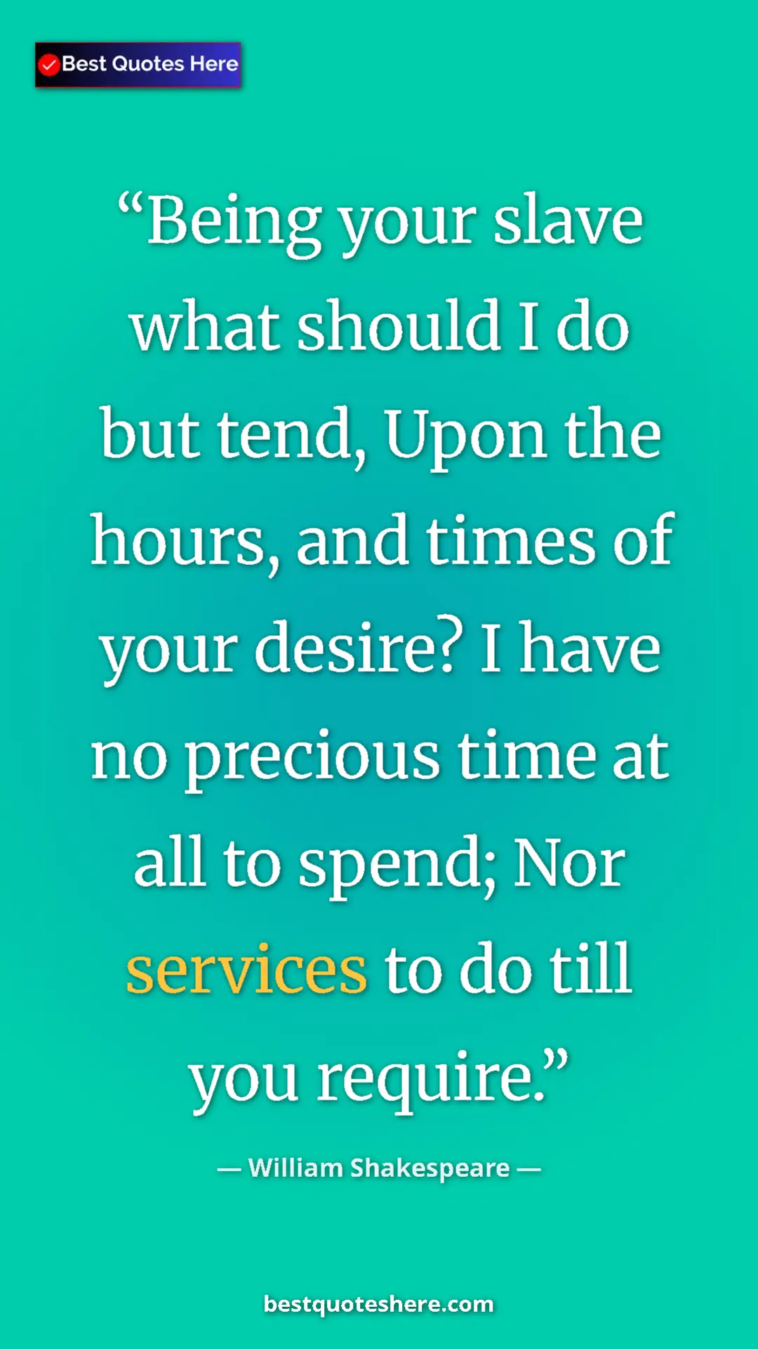 Pinterest quote poster by William Shakespeare: "Being your slave what should I do but tend, Upon the hours,..."