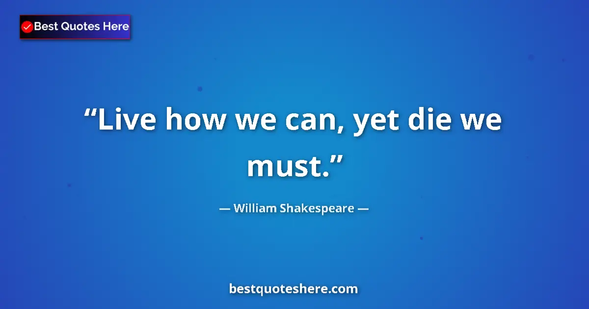 Quote by William Shakespeare: Live how we can, yet die we must....