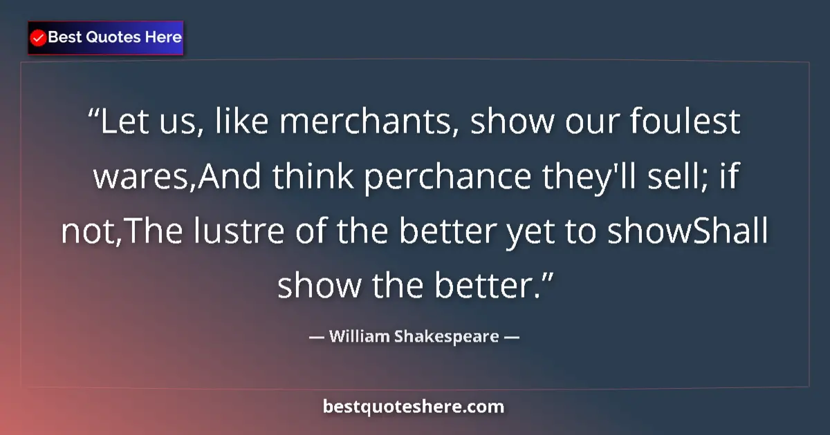 Quote by William Shakespeare: Let us, like merchants, show our foulest wares,And think perchance they'll sell; if not,The lustre o...