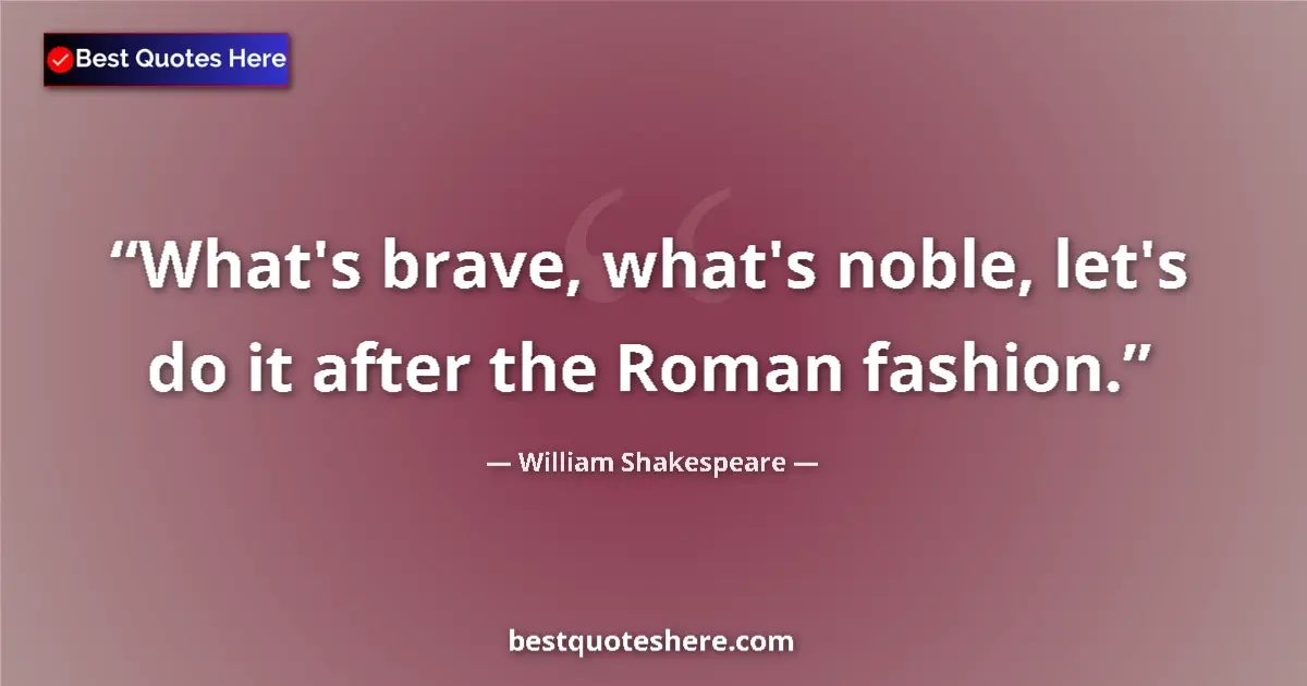 Quote by William Shakespeare: What's brave, what's noble, let's do it after the Roman fashion....