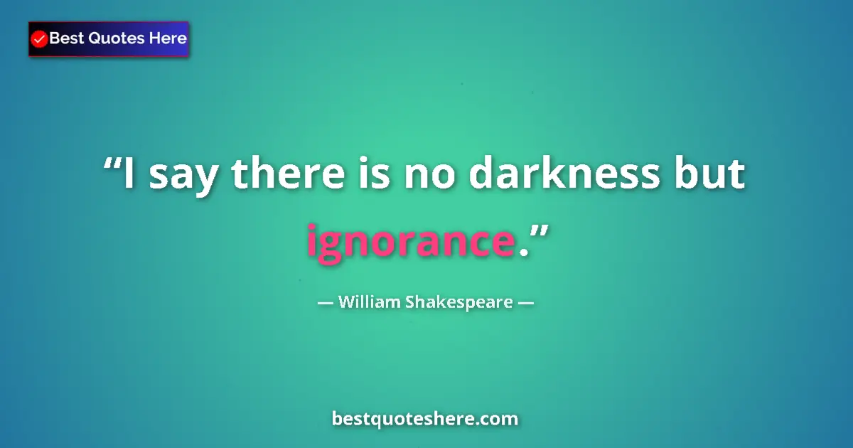 Quote by William Shakespeare: I say there is no darkness but ignorance....