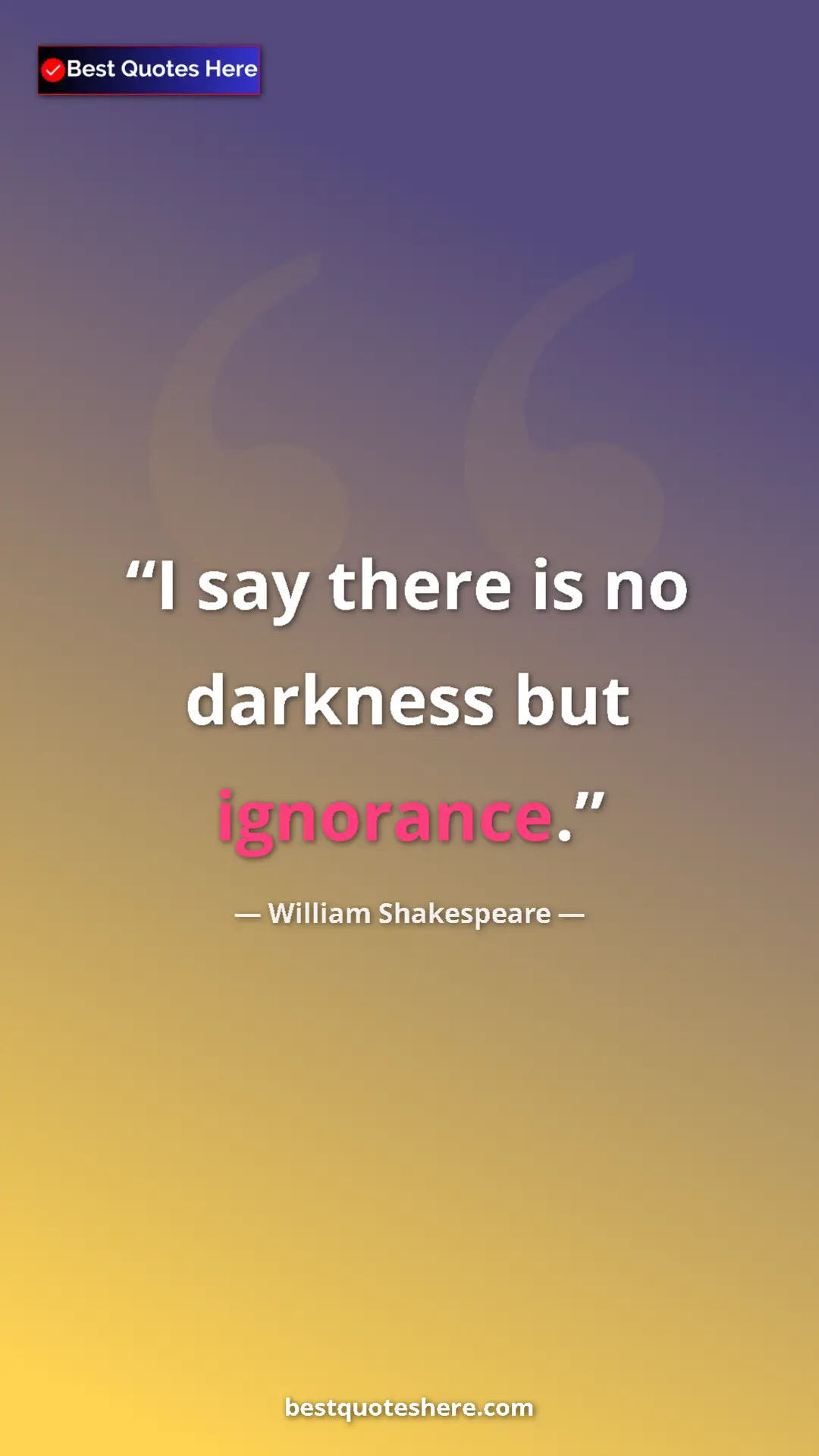 Pinterest quote poster by William Shakespeare: "I say there is no darkness but ignorance."