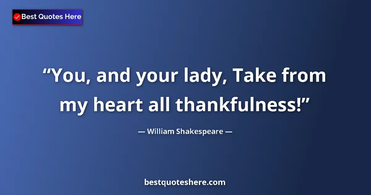 Quote by William Shakespeare: You, and your lady, Take from my heart all thankfulness!...