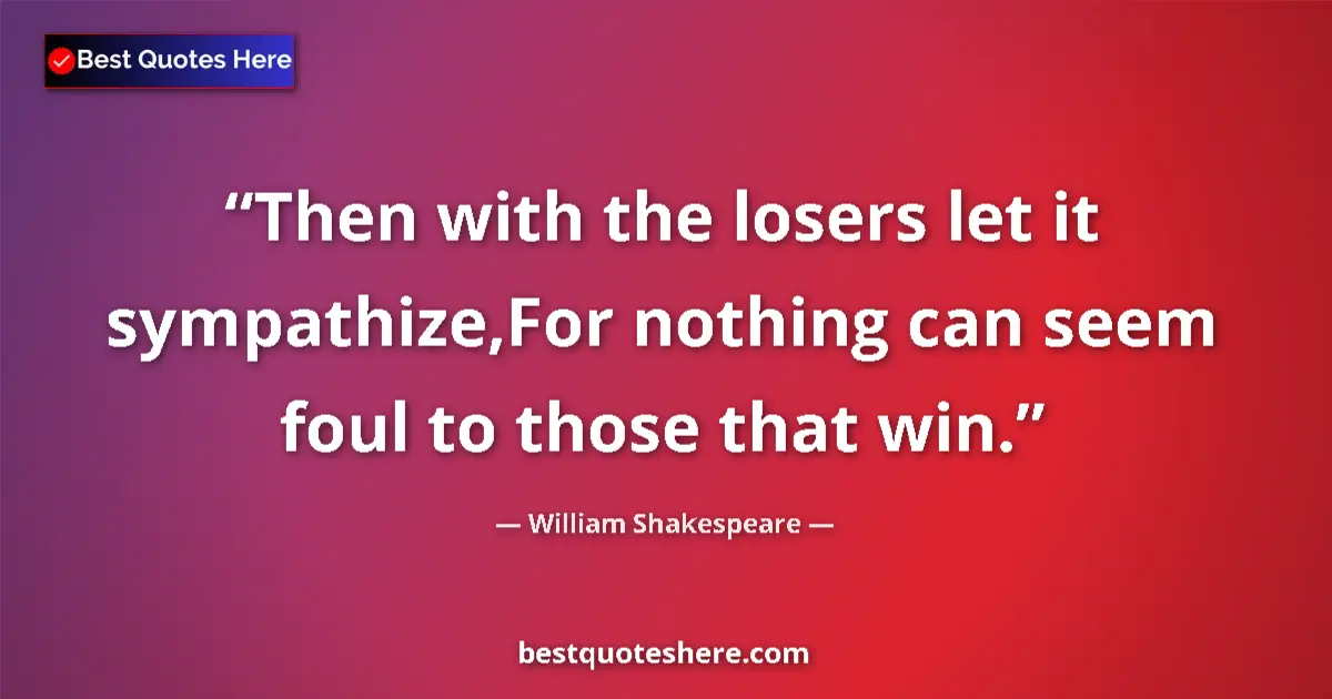 Quote by William Shakespeare: Then with the losers let it sympathize,For nothing can seem foul to those that win....