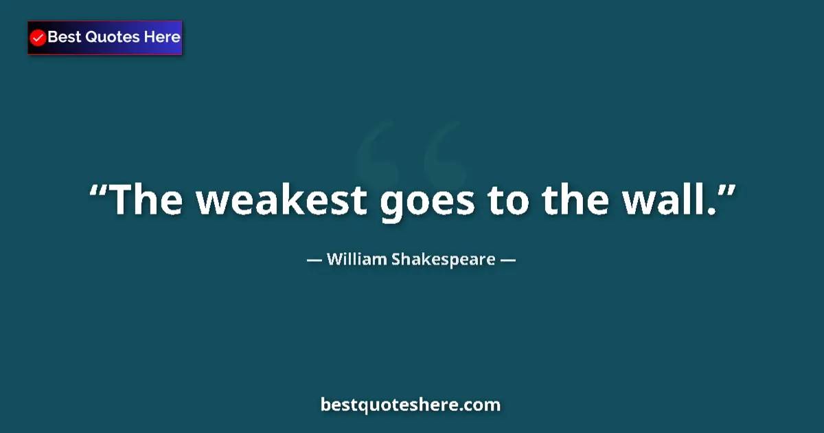 Quote by William Shakespeare: The weakest goes to the wall....