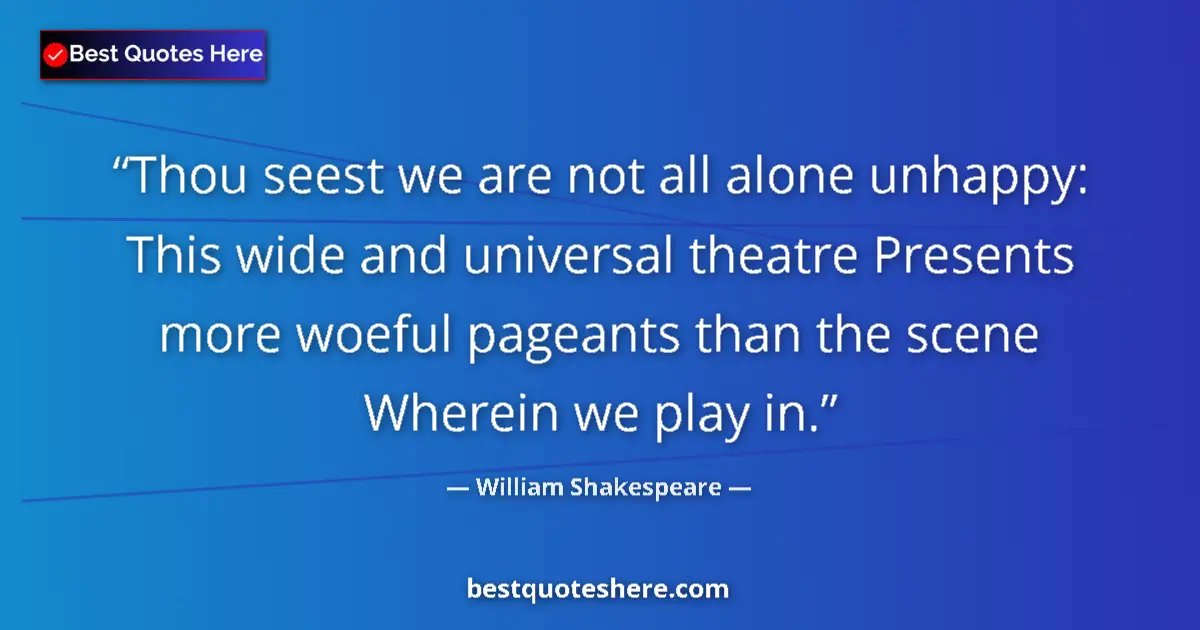 Quote by William Shakespeare: Thou seest we are not all alone unhappy: This wide and universal theatre Presents more woeful pagean...