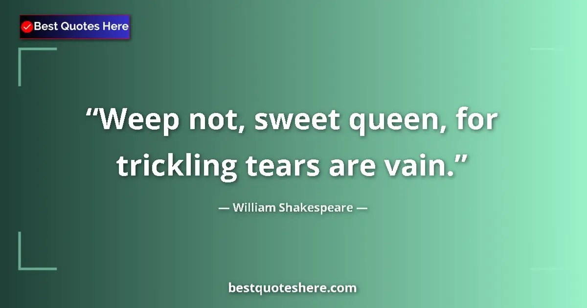 Quote by William Shakespeare: Weep not, sweet queen, for trickling tears are vain....