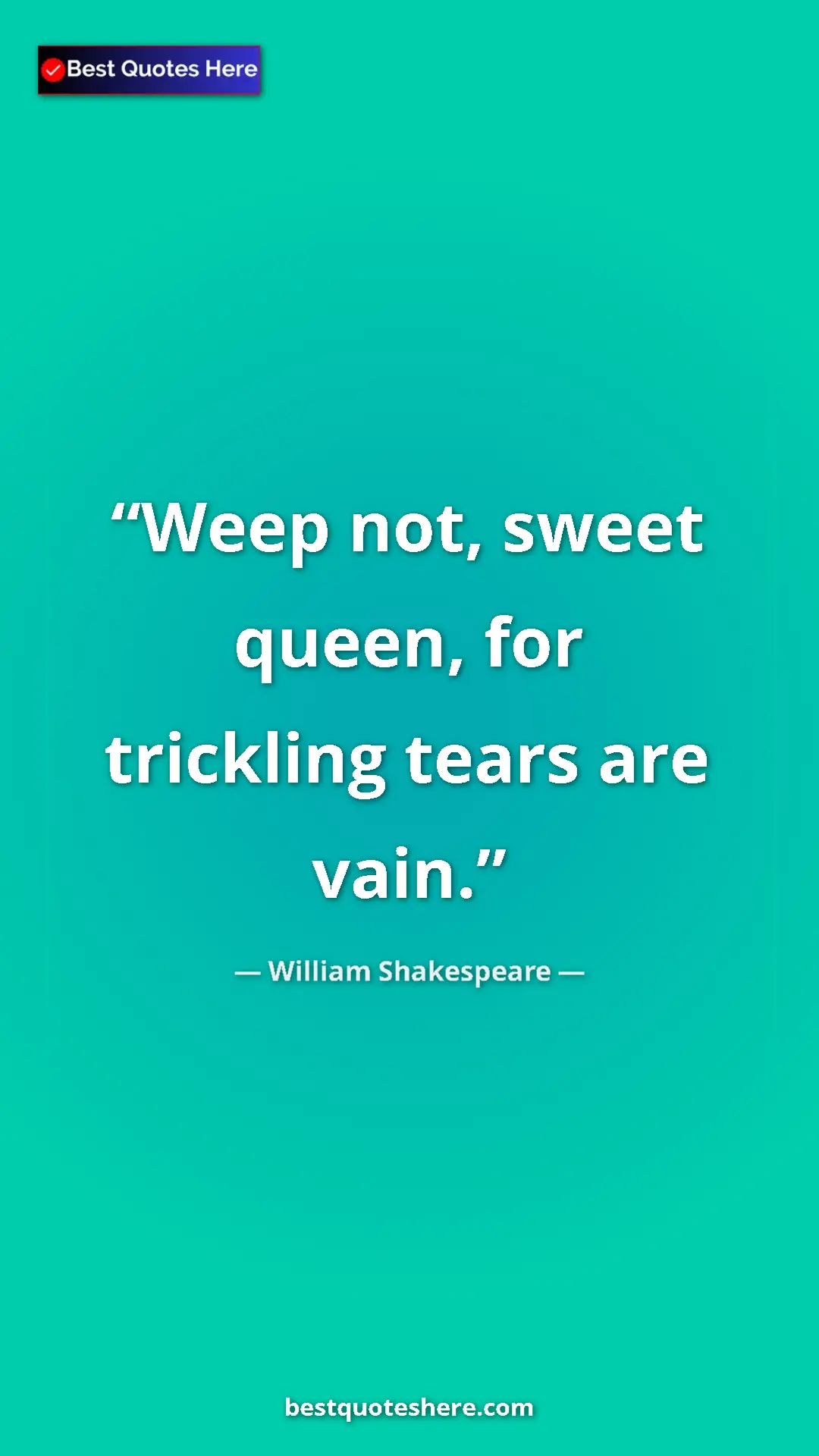 Pinterest quote poster by William Shakespeare: "Weep not, sweet queen, for trickling tears are vain."