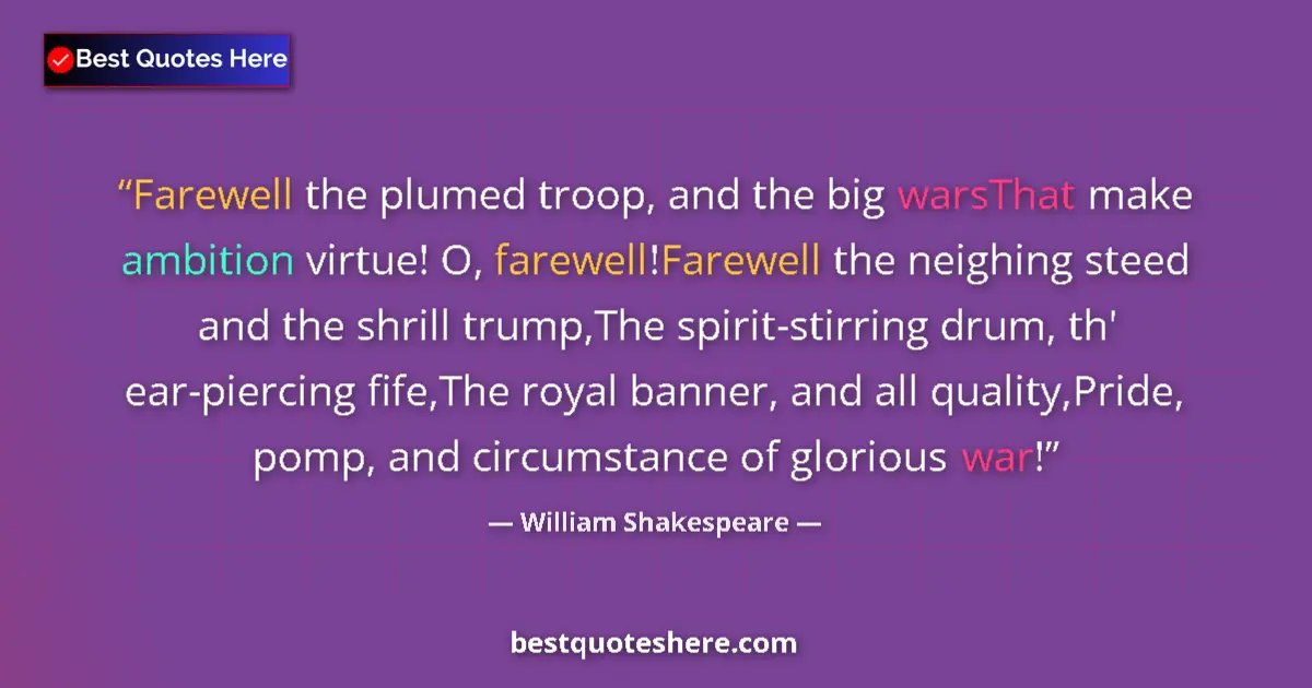 Image for the quote by William Shakespeare: Farewell the plumed troop, and the big warsThat make ambition virtue! O, farewell!Farewell the neigh...