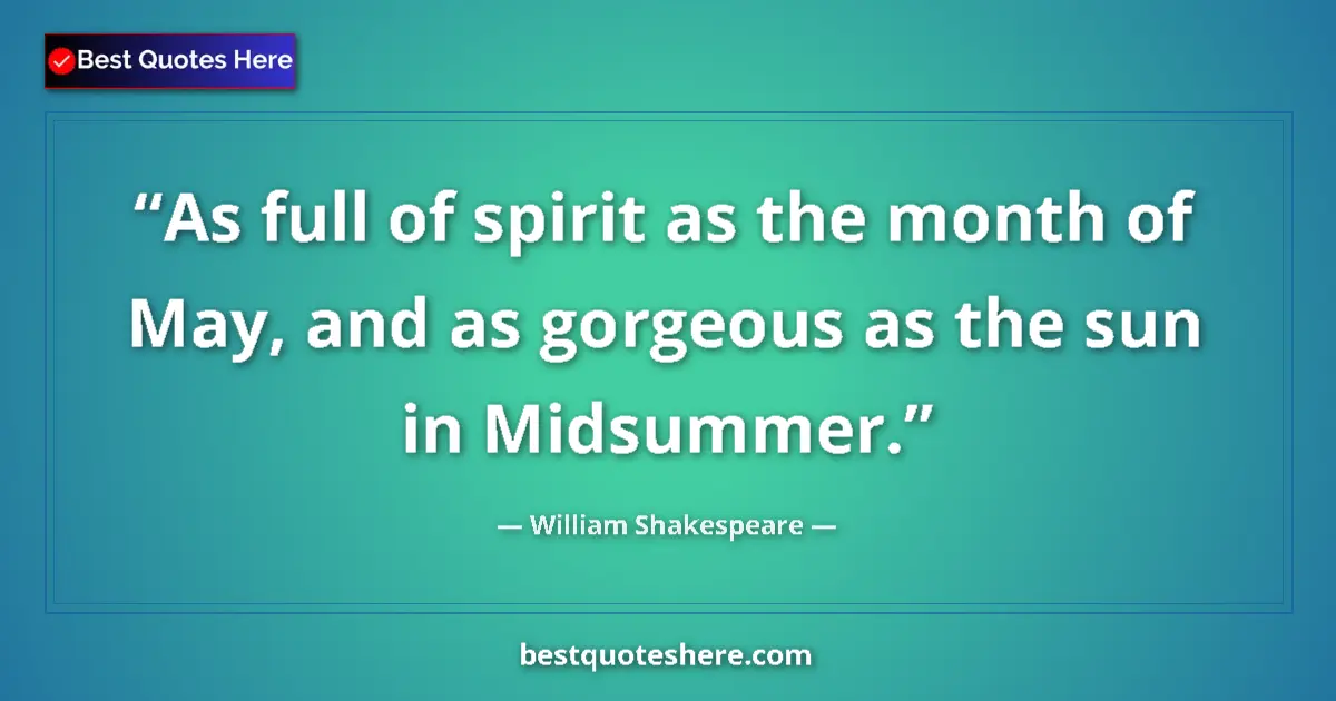 Quote by William Shakespeare: As full of spirit as the month of May, and as gorgeous as the sun in Midsummer....