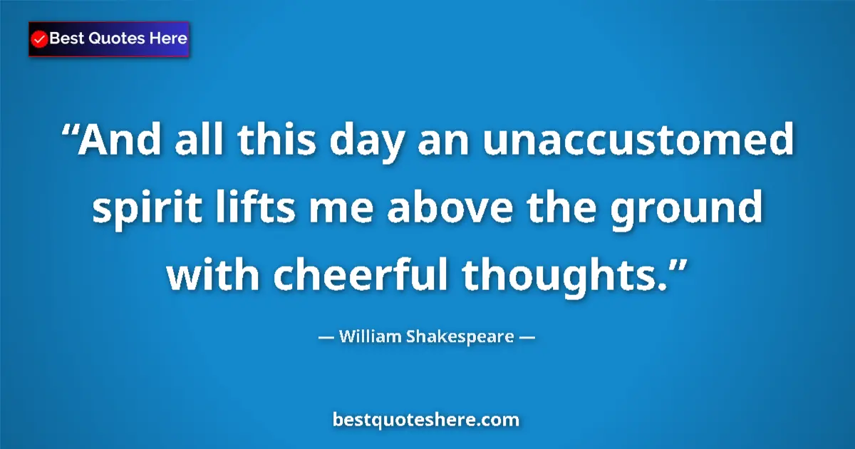 Quote by William Shakespeare: And all this day an unaccustomed spirit lifts me above the ground with cheerful thoughts....