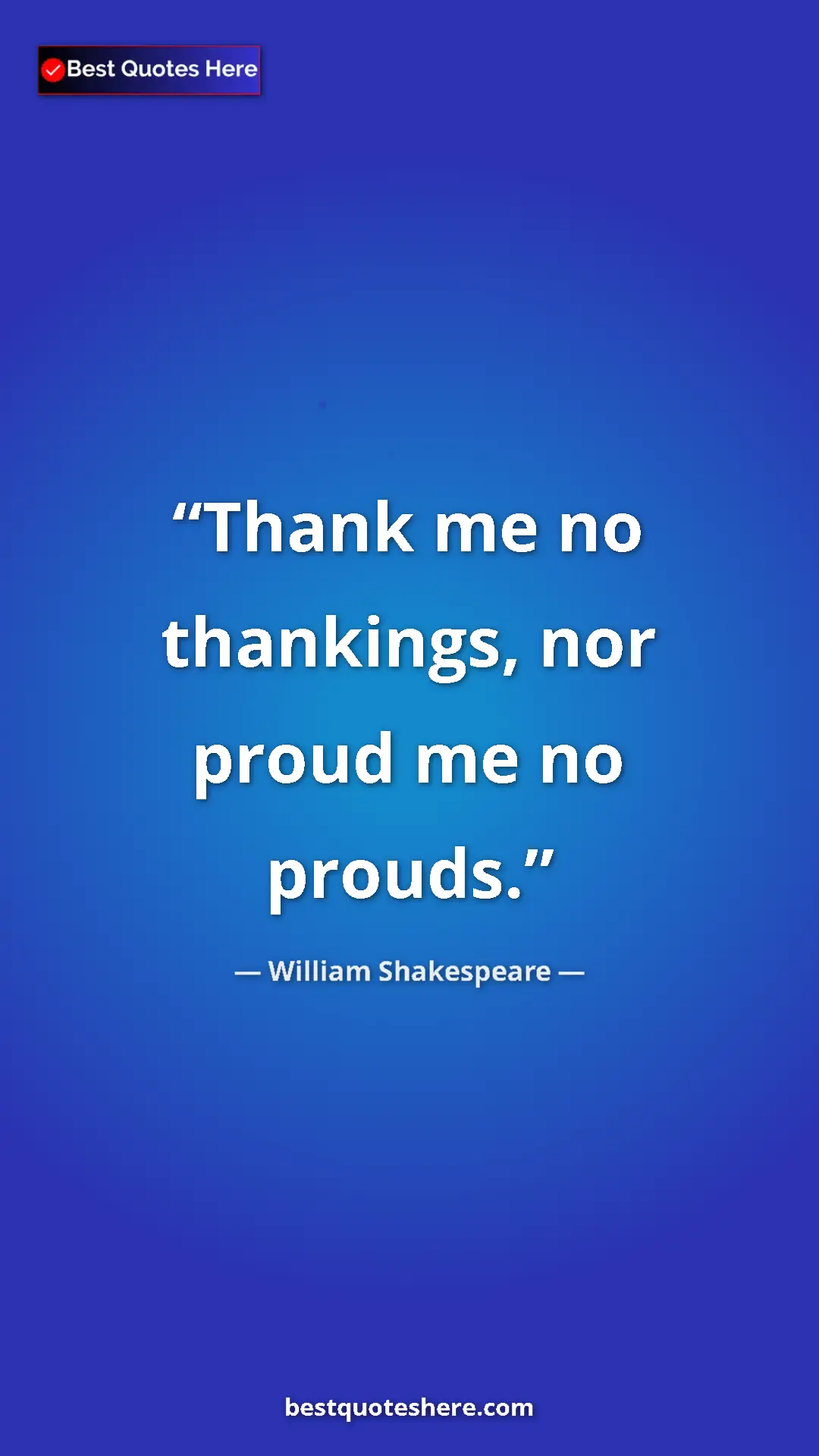 Pinterest quote poster by William Shakespeare: "Thank me no thankings, nor proud me no prouds."