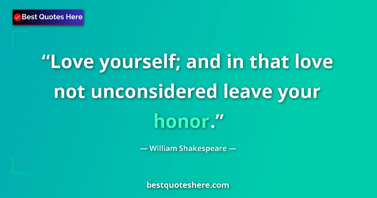 Quote by William Shakespeare: Love yourself; and in that love not unconsidered leave your honor....