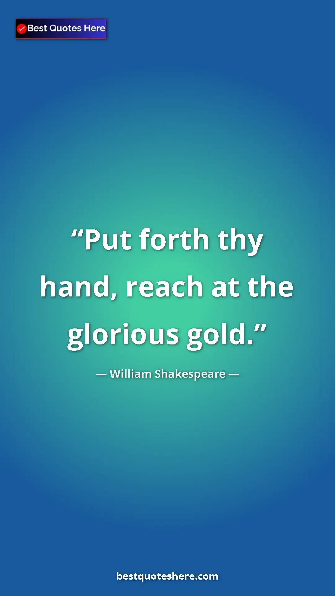 Pinterest quote poster by William Shakespeare: "Put forth thy hand, reach at the glorious gold."
