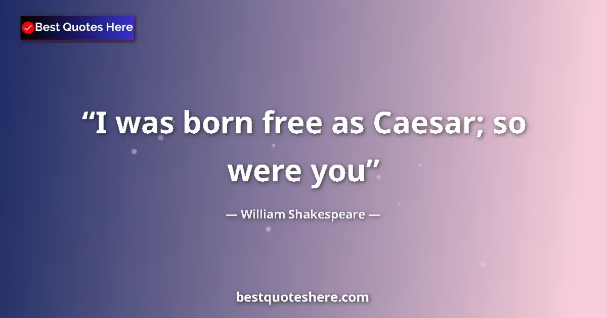 Quote by William Shakespeare: I was born free as Caesar; so were you